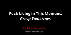 Fuck living in this moment & grasp tomorrow - Richard E. Ward