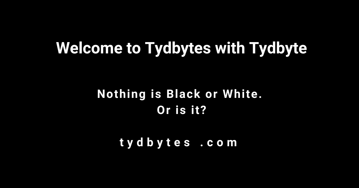 Welcome to Tydbytes with Tydbyte - Nothing is black or white. Or is it?- tydbytes.com